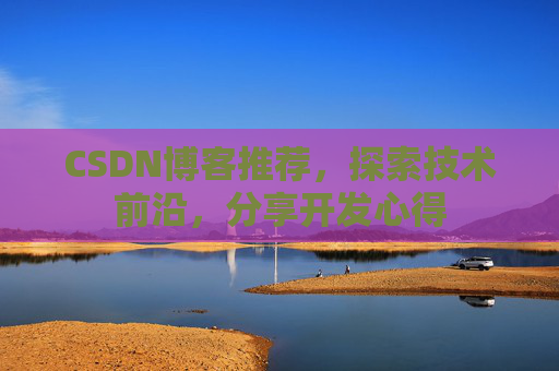 CSDN博客推荐，探索技术前沿，分享开发心得